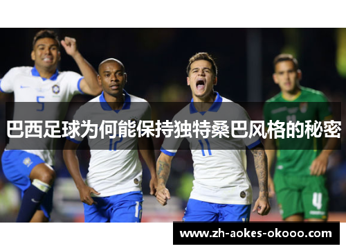 巴西足球为何能保持独特桑巴风格的秘密 巴西足球为何能保持独特桑巴风格的秘密