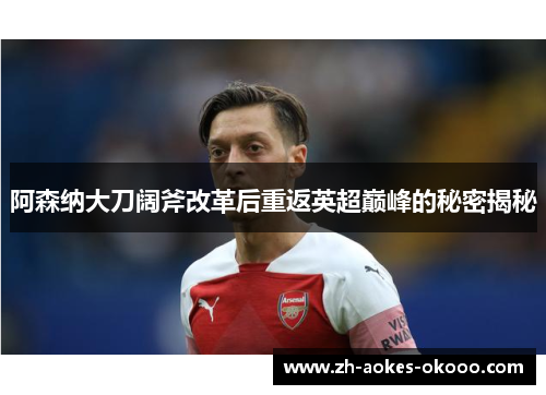 阿森纳大刀阔斧改革后重返英超巅峰的秘密揭秘 阿森纳大刀阔斧改革后重返英超巅峰的秘密揭秘