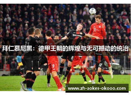 拜仁慕尼黑:德甲王朝的辉煌与无可撼动的统治 拜仁慕尼黑:德甲王朝的辉煌与无可撼动的统治