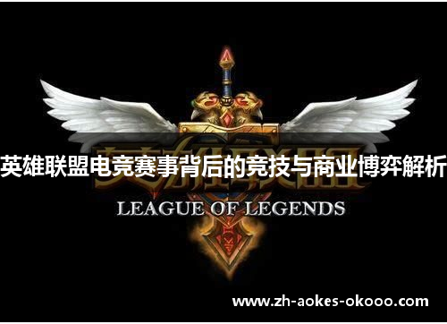 英雄联盟电竞赛事背后的竞技与商业博弈解析 英雄联盟电竞赛事背后的竞技与商业博弈解析