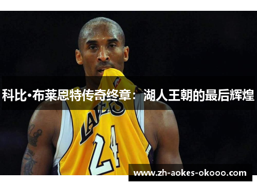 科比·布莱恩特传奇终章:湖人王朝的最后辉煌 科比·布莱恩特传奇终章:湖人王朝的最后辉煌