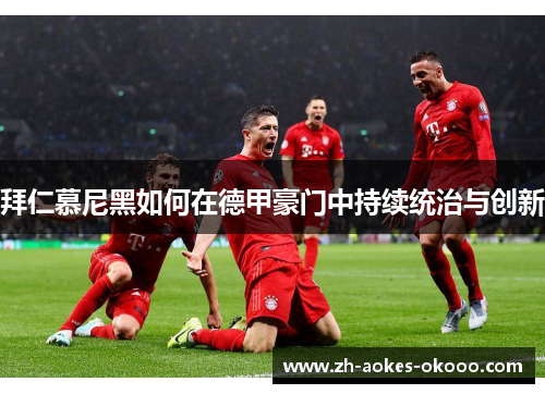 拜仁慕尼黑如何在德甲豪门中持续统治与创新 拜仁慕尼黑如何在德甲豪门中持续统治与创新