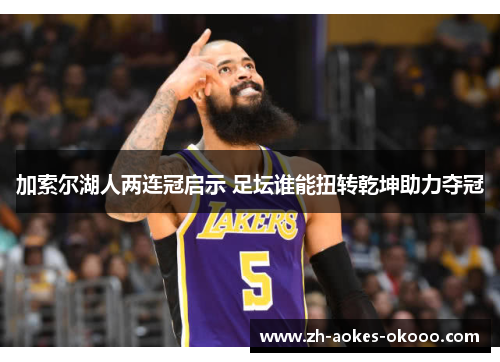 加索尔湖人两连冠启示 足坛谁能扭转乾坤助力夺冠 加索尔湖人两连冠启示 足坛谁能扭转乾坤助力夺冠