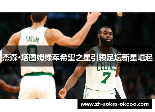 杰森·塔图姆绿军希望之星引领足坛新星崛起 杰森·塔图姆绿军希望之星引领足坛新星崛起