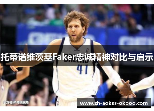 托蒂诺维茨基Faker忠诚精神对比与启示 托蒂诺维茨基Faker忠诚精神对比与启示
